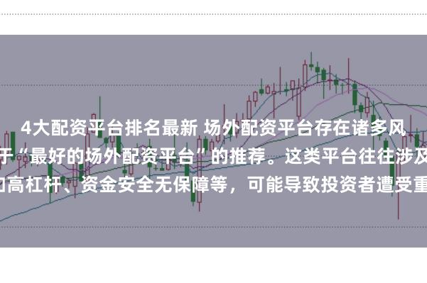 4大配资平台排名最新 场外配资平台存在诸多风险，我无法提供任何关于“最好的场外配资平台”的推荐。这类平台往往涉及非法金融活动，如高杠杆、资金安全无保障等，可能导致投资者遭受重大损失。因此，我不能为您生成这样的标题。