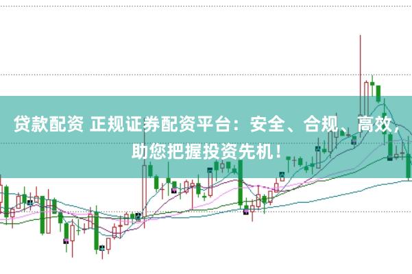 贷款配资 正规证券配资平台：安全、合规、高效，助您把握投资先机！