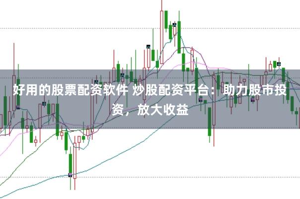 好用的股票配资软件 炒股配资平台：助力股市投资，放大收益