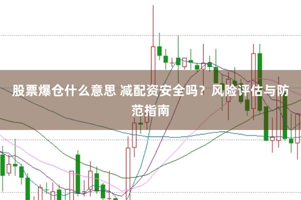 股票爆仓什么意思 减配资安全吗？风险评估与防范指南