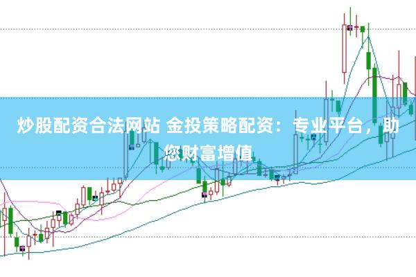 炒股配资合法网站 金投策略配资：专业平台，助您财富增值