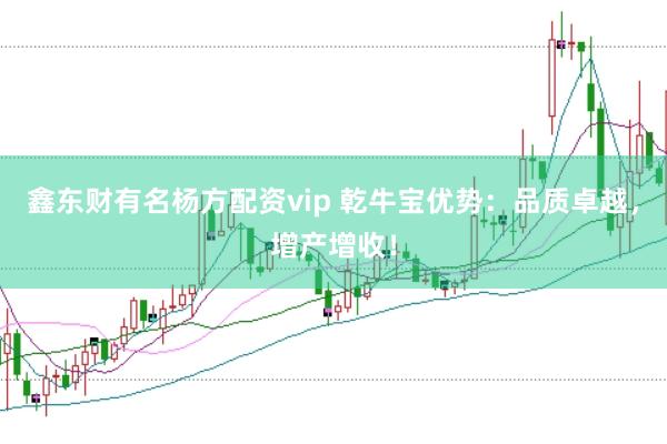鑫东财有名杨方配资vip 乾牛宝优势:品质卓越,增产增收!