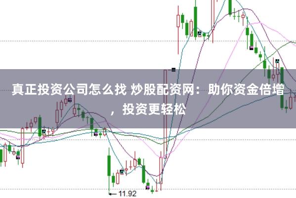 真正投资公司怎么找 炒股配资网：助你资金倍增，投资更轻松
