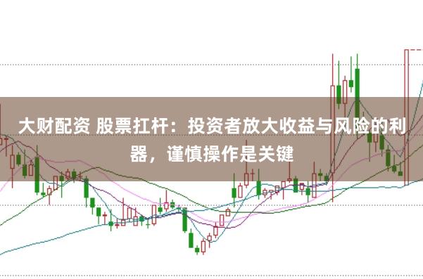 大财配资 股票扛杆：投资者放大收益与风险的利器，谨慎操作是关键