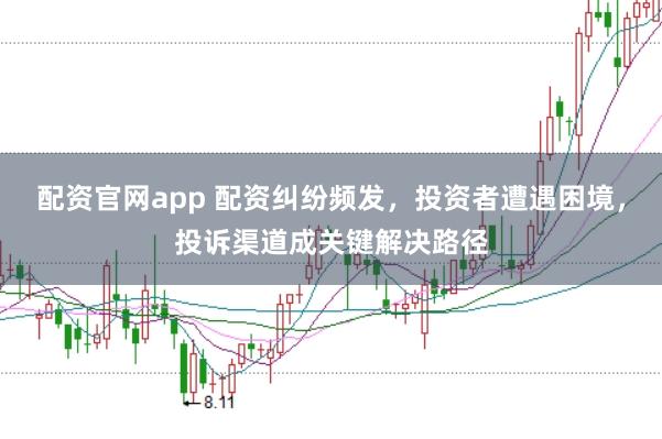 配资官网app 配资纠纷频发，投资者遭遇困境，投诉渠道成关键解决路径