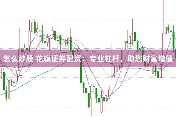 怎么炒股 花旗证券配资：专业杠杆，助您财富增值