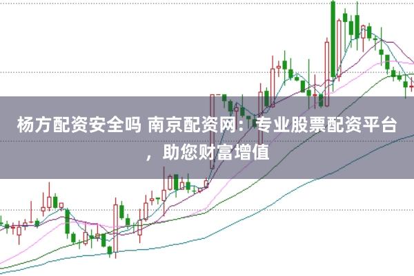 杨方配资安全吗 南京配资网：专业股票配资平台，助您财富增值