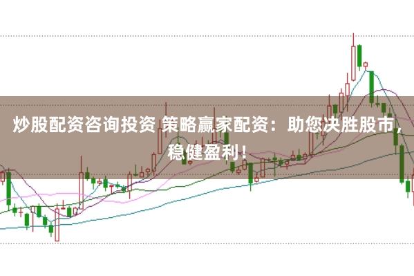 炒股配资咨询投资 策略赢家配资:助您决胜股市,稳健盈利!
