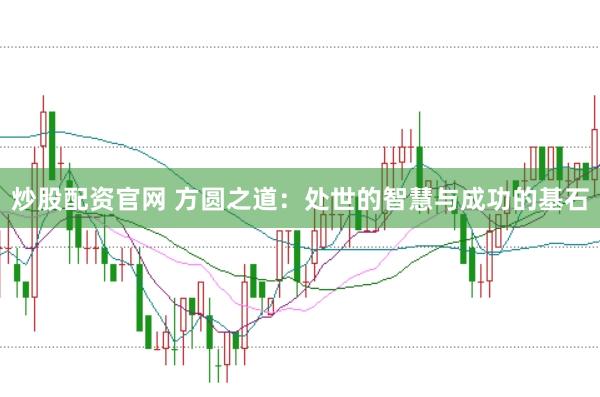 炒股配资官网 方圆之道:处世的智慧与成功的基石