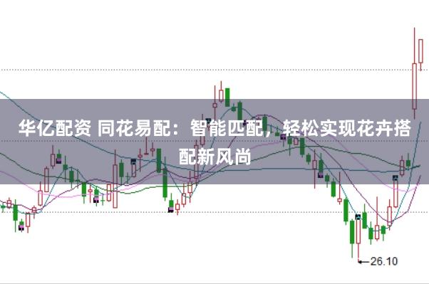 华亿配资 同花易配:智能匹配,轻松实现花卉搭配新风尚