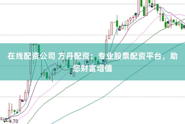在线配资公司 方丹配资：专业股票配资平台，助您财富增值