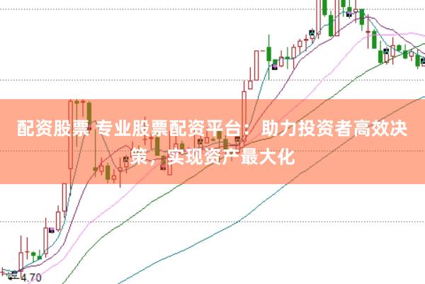 配资股票 专业股票配资平台:助力投资者高效决策,实现资产最大化