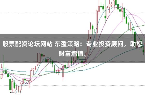 股票配资论坛网站 东盈策略:专业投资顾问,助您财富增值。