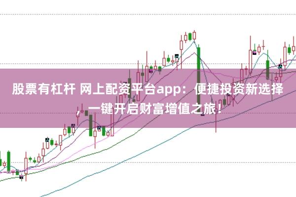 股票有杠杆 网上配资平台app:便捷投资新选择,一键开启财富增值之旅!