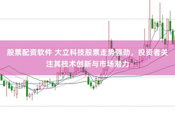 股票配资软件 大立科技股票走势强劲,投资者关注其技术创新与市场潜力