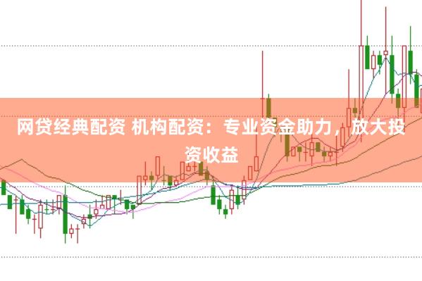 网贷经典配资 机构配资:专业资金助力,放大投资收益