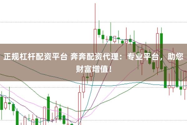 正规杠杆配资平台 奔奔配资代理:专业平台,助您财富增值!