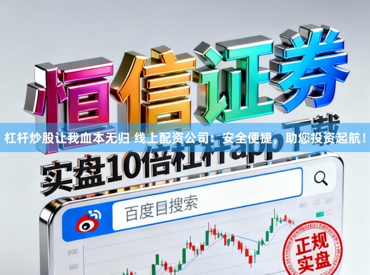 杠杆炒股让我血本无归 线上配资公司：安全便捷，助您投资起航！