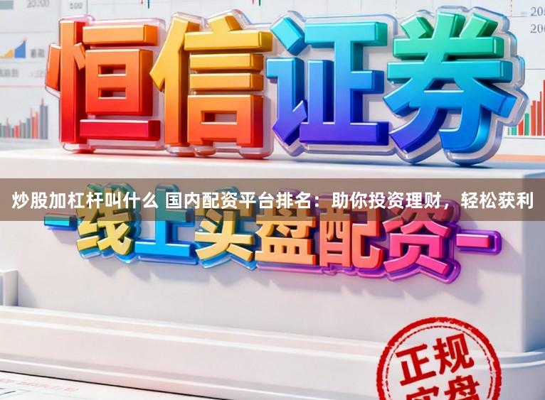 炒股加杠杆叫什么 国内配资平台排名：助你投资理财，轻松获利