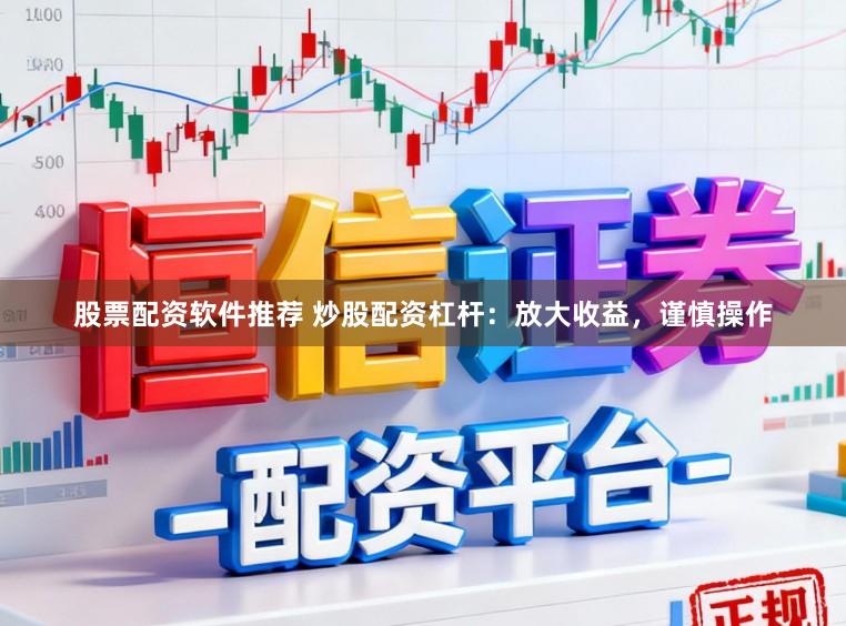 股票配资软件推荐 炒股配资杠杆：放大收益，谨慎操作
