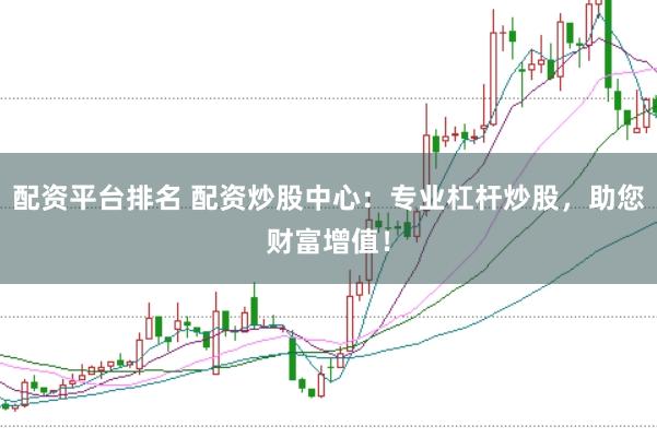 配资平台排名 配资炒股中心：专业杠杆炒股，助您财富增值！