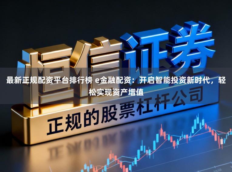 最新正规配资平台排行榜 e金融配资：开启智能投资新时代，轻松实现资产增值