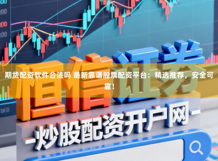 期货配资软件合法吗 最新靠谱股票配资平台：精选推荐，安全可靠！