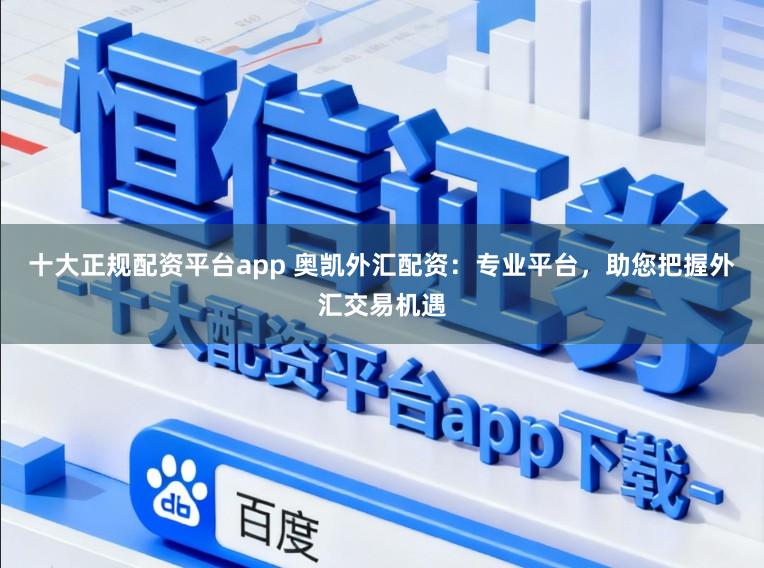十大正规配资平台app 奥凯外汇配资：专业平台，助您把握外汇交易机遇