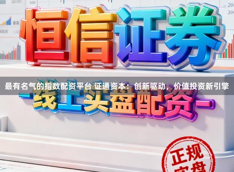 最有名气的指数配资平台 证通资本：创新驱动，价值投资新引擎